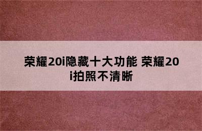 荣耀20i隐藏十大功能 荣耀20i拍照不清晰